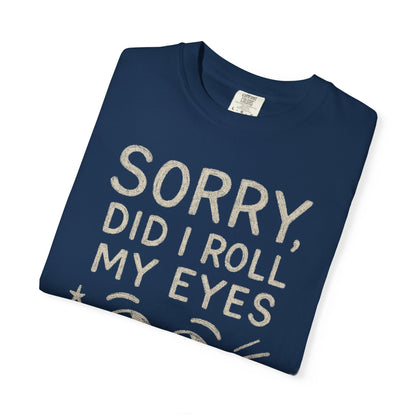 Sorry Did I Roll My Eyes Out Loud T-shirt | Sarcastic Quote Tee Comfort Colors cozy Tee