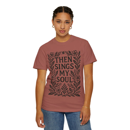 Then Sings My Soul T-Shirt | Floral Scripture Typography Faith Comfort Colors T-shirt