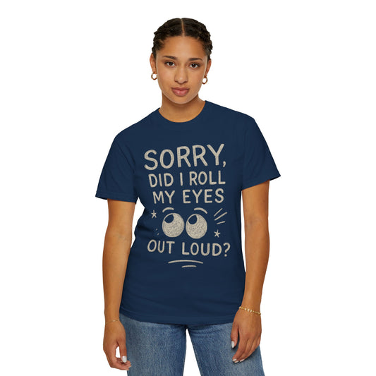 Sorry Did I Roll My Eyes Out Loud T-shirt | Sarcastic Quote Tee Comfort Colors cozy Tee