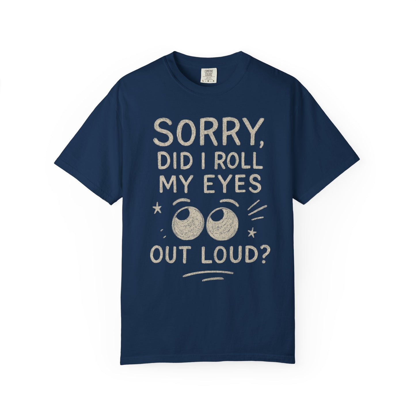 Sorry Did I Roll My Eyes Out Loud T-shirt | Sarcastic Quote Tee Comfort Colors cozy Tee